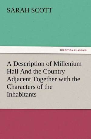 A Description of Millenium Hall and the Country Adjacent Together with the Characters of the Inhabitants and Such Historical Anecdotes and Reflectio: Some Things He Should Know de Sarah Scott