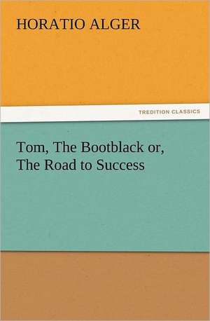 Tom, the Bootblack Or, the Road to Success: New and Old de Horatio Alger