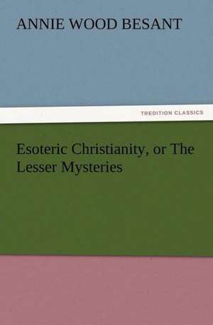 Esoteric Christianity, or the Lesser Mysteries: New and Old de Annie Wood Besant