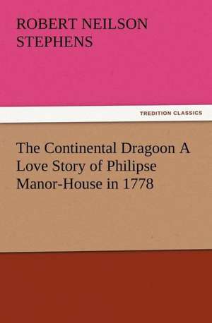 The Continental Dragoon a Love Story of Philipse Manor-House in 1778: New and Old de Robert Neilson Stephens