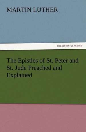 The Epistles of St. Peter and St. Jude Preached and Explained de Martin Luther