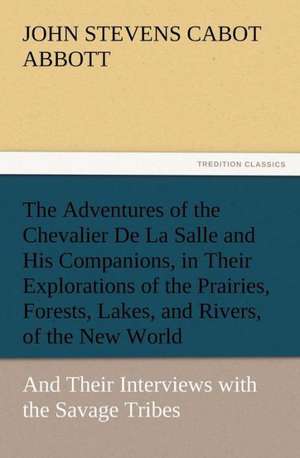 Adventures of the Chevalier de La Salle and His Companions, in Their Explorations of the Prairies, Forests, Lakes, and Rivers, of the New World: Buccaneer de John S. C. (John Stevens Cabot) Abbott