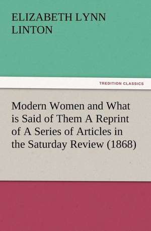 Modern Women and What Is Said of Them a Reprint of a Series of Articles in the Saturday Review (1868): Buccaneer de E. Lynn (Elizabeth Lynn) Linton