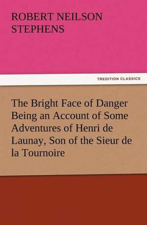 The Bright Face of Danger Being an Account of Some Adventures of Henri de Launay, Son of the Sieur de La Tournoire: Buccaneer de Robert Neilson Stephens