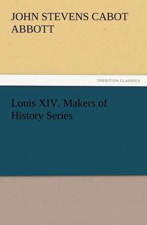 Louis XIV. Makers of History Series de John S. C. (John Stevens Cabot) Abbott