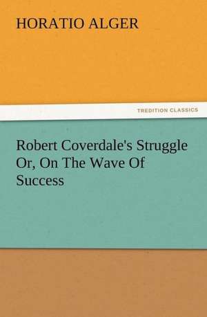 Robert Coverdale's Struggle Or, on the Wave of Success: Or, Phases of Occult Life in the Metropolis de Horatio Alger