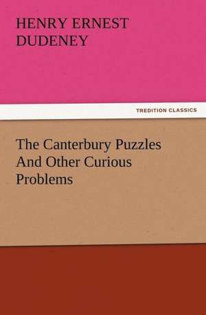 The Canterbury Puzzles and Other Curious Problems: Or, Phases of Occult Life in the Metropolis de Henry Ernest Dudeney