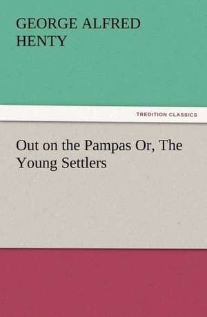 Out on the Pampas Or, the Young Settlers: Its Origin, Influence and Relation to Democracy de G. A. (George Alfred) Henty