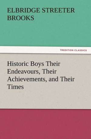 Historic Boys Their Endeavours, Their Achievements, and Their Times de Elbridge Streeter Brooks