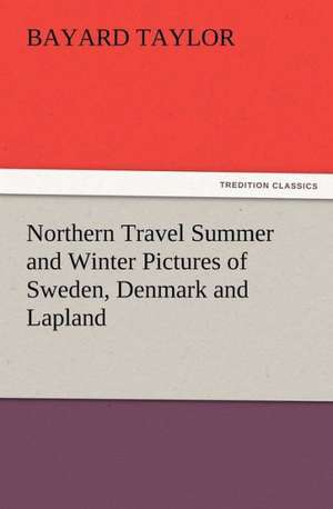 Northern Travel Summer and Winter Pictures of Sweden, Denmark and Lapland de Bayard Taylor