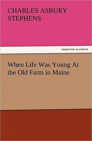 When Life Was Young at the Old Farm in Maine: A Tale of the Gold Fields of California de C. A. (Charles Asbury) Stephens