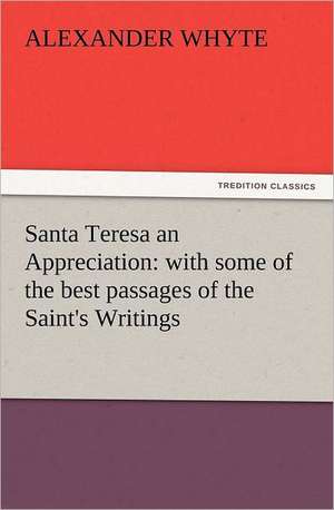 Santa Teresa an Appreciation: With Some of the Best Passages of the Saint's Writings de Alexander Whyte