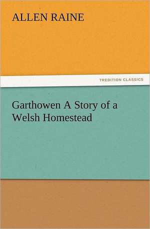 Garthowen a Story of a Welsh Homestead: With Some of the Best Passages of the Saint's Writings de Allen Raine