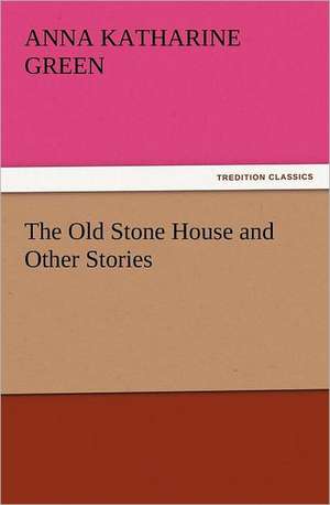 The Old Stone House and Other Stories de Anna Katharine Green