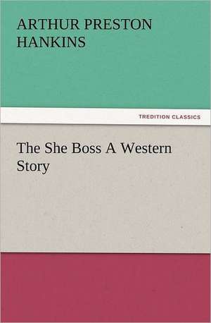 The She Boss a Western Story: With Some of the Best Passages of the Saint's Writings de Arthur Preston Hankins