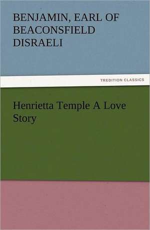 Henrietta Temple a Love Story: With Some of the Best Passages of the Saint's Writings de Earl of Beaconsfield Benjamin Disraeli