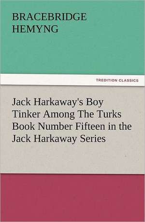 Jack Harkaway's Boy Tinker Among the Turks Book Number Fifteen in the Jack Harkaway Series: With Some of the Best Passages of the Saint's Writings de BRACEBRIDGE HEMYNG