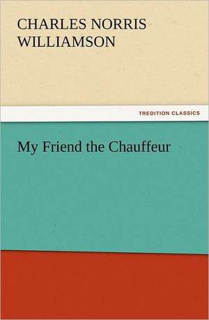 My Friend the Chauffeur de C. N. (Charles Norris) Williamson