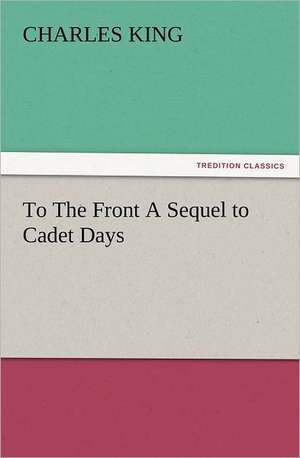 To the Front a Sequel to Cadet Days: The Cathedral Church of Norwich a Description of Its Fabric and a Brief History of the Episcopal See de Charles King