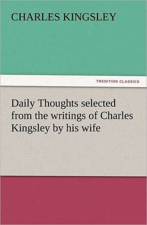 Daily Thoughts Selected from the Writings of Charles Kingsley by His Wife: The Cathedral Church of Norwich a Description of Its Fabric and a Brief History of the Episcopal See de Charles Kingsley