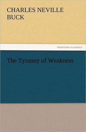 The Tyranny of Weakness de Charles Neville Buck