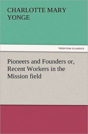 Pioneers and Founders Or, Recent Workers in the Mission Field: The Cathedral Church of Norwich a Description of Its Fabric and a Brief History of the Episcopal See de Charlotte Mary Yonge