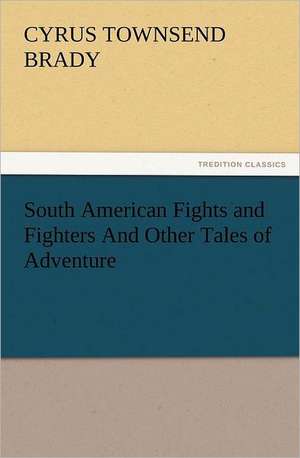 South American Fights and Fighters and Other Tales of Adventure: The Cathedral Church of Norwich a Description of Its Fabric and a Brief History of the Episcopal See de Cyrus Townsend Brady