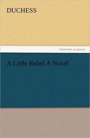 A Little Rebel a Novel: The Cathedral Church of Norwich a Description of Its Fabric and a Brief History of the Episcopal See de Duchess