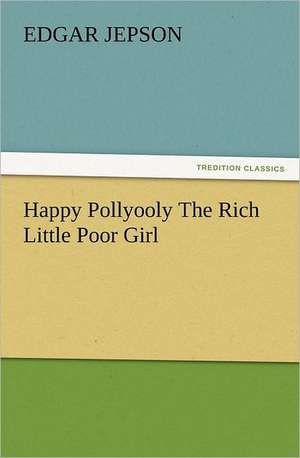 Happy Pollyooly the Rich Little Poor Girl: The Cathedral Church of Norwich a Description of Its Fabric and a Brief History of the Episcopal See de Edgar Jepson