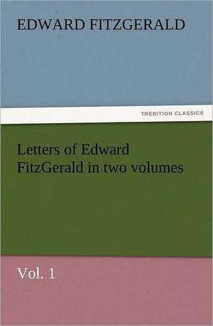 Letters of Edward Fitzgerald in Two Volumes, Vol. 1: The Cathedral Church of Norwich a Description of Its Fabric and a Brief History of the Episcopal See de Edward Fitzgerald