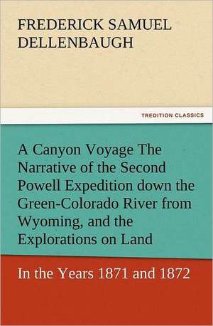 A Canyon Voyage the Narrative of the Second Powell Expedition Down the Green-Colorado River from Wyoming, and the Explorations on Land, in the Years: With Pictures to Match de Frederick Samuel Dellenbaugh