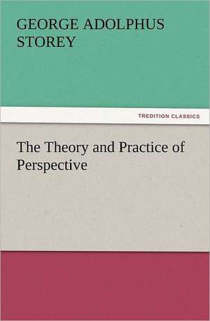 The Theory and Practice of Perspective de G. A. (George Adolphus) Storey