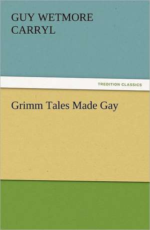 Grimm Tales Made Gay de Guy Wetmore Carryl