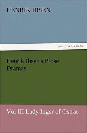 Henrik Ibsen's Prose Dramas Vol III Lady Inger of Ostrat de Henrik Ibsen