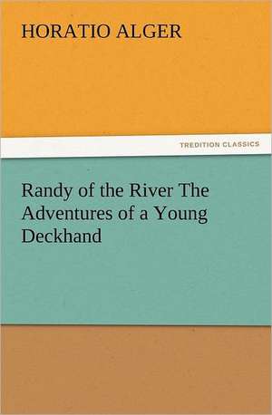 Randy of the River the Adventures of a Young Deckhand: Quaint and Curious Advertisements Gleanings Chiefly from Old Newspapers of Boston and Salem, Massachusetts de Horatio Alger