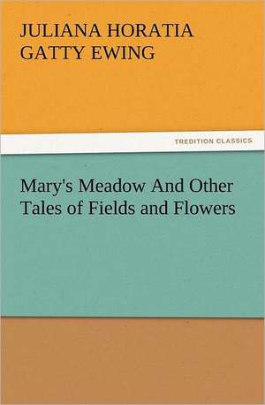 Mary's Meadow and Other Tales of Fields and Flowers: Quaint and Curious Advertisements Gleanings Chiefly from Old Newspapers of Boston and Salem, Massachusetts de Juliana Horatia Gatty Ewing