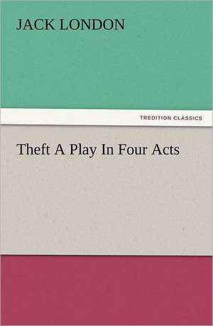 Theft a Play in Four Acts: How to Grow Them a Practical Treatise, Giving Full Details on Every Point, Including Keeping and Marketing the Crop de Jack London