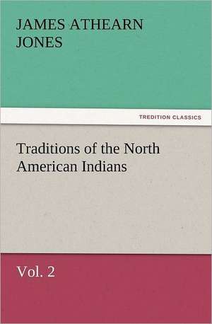 Traditions of the North American Indians, Vol. 2 de James Athearn Jones