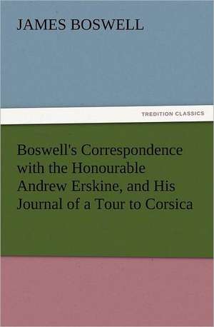 Boswell's Correspondence with the Honourable Andrew Erskine, and His Journal of a Tour to Corsica de James Boswell