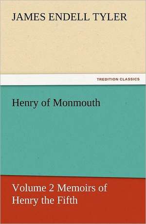 Henry of Monmouth, Volume 2 Memoirs of Henry the Fifth de James Endell Tyler