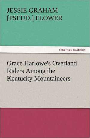 Grace Harlowe's Overland Riders Among the Kentucky Mountaineers de Jessie Graham [pseud. ] Flower