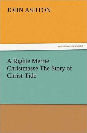 A Righte Merrie Christmasse the Story of Christ-Tide: In Memoriam of Mr. & Mrs. James Knowles. Selected from Their Diaries. de John Ashton