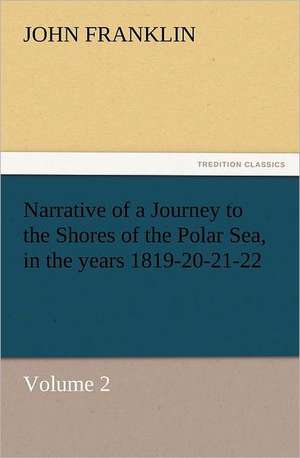 Narrative of a Journey to the Shores of the Polar Sea, in the Years 1819-20-21-22, Volume 2: In Memoriam of Mr. & Mrs. James Knowles. Selected from Their Diaries. de John Franklin