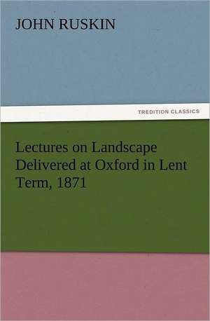 Lectures on Landscape Delivered at Oxford in Lent Term, 1871 de John Ruskin