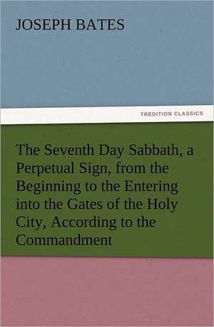 The Seventh Day Sabbath, a Perpetual Sign, from the Beginning to the Entering Into the Gates of the Holy City, According to the Commandment: Robespierre de Joseph Bates