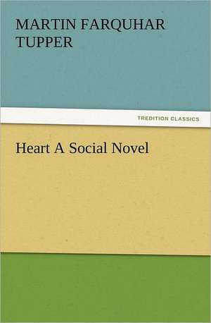 Heart a Social Novel: A Journey Through the Land of Doubt and Back Again a Life Story de Martin Farquhar Tupper