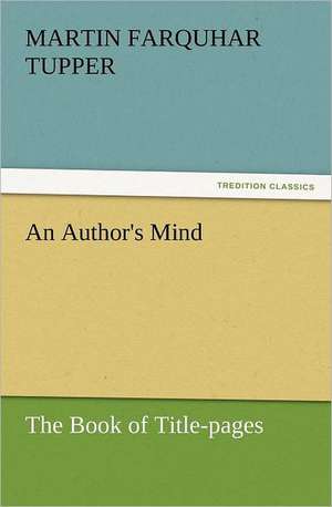 An Author's Mind: The Book of Title-Pages de Martin Farquhar Tupper