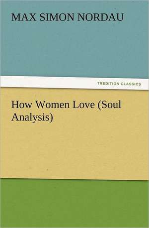 How Women Love (Soul Analysis) de Max Simon Nordau