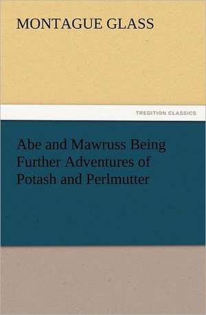 Abe and Mawruss Being Further Adventures of Potash and Perlmutter de Montague Glass