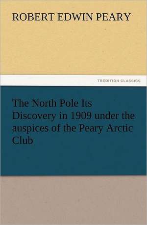 The North Pole Its Discovery in 1909 Under the Auspices of the Peary Arctic Club: Wimborne Minster and Christchurch Priory a Short History of Their Foundation and a Description of Their Buildings de Robert E. (Robert Edwin) Peary